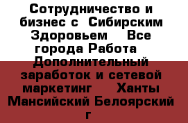 Сотрудничество и бизнес с “Сибирским Здоровьем“ - Все города Работа » Дополнительный заработок и сетевой маркетинг   . Ханты-Мансийский,Белоярский г.